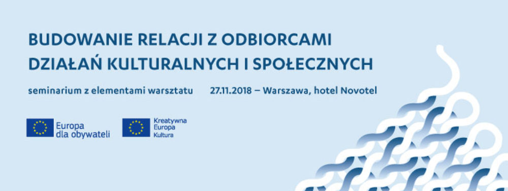 SEMINARIUM: BUDOWANIE RELACJI Z ODBIORCAMI DZIAŁAŃ KULTURALNYCH I SPOŁECZNYCH | WARSZAWA, 27 LISTOPADA 2018 