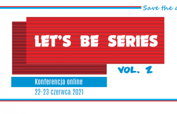 Save the date! Konferencja „Let’s Be Series, vol 2.”