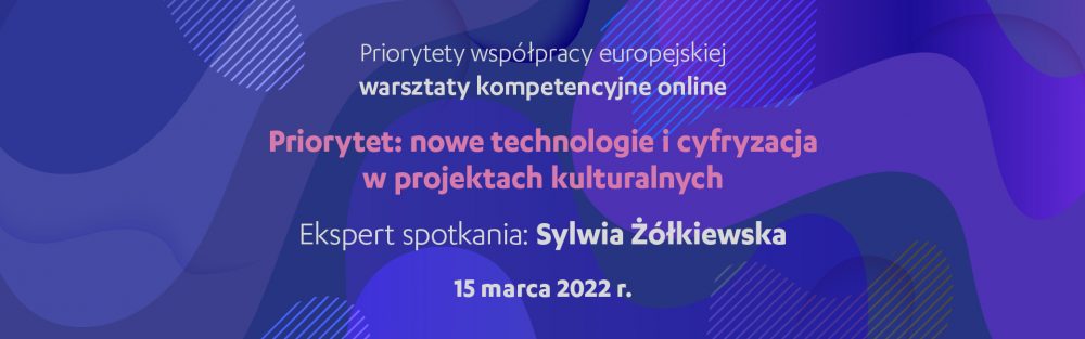 Priorytety współpracy europejskiej: nowe technologie i cyfryzacja w projektach kulturalnych | warsztaty online, 15 marca 