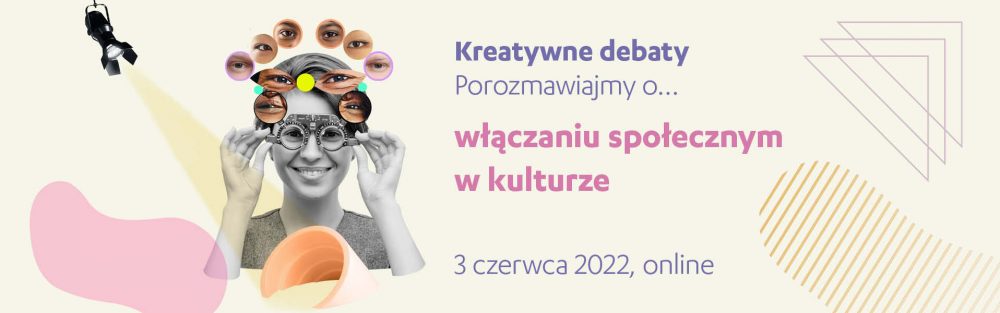 Kreatywne debaty | porozmawiajmy o… włączaniu społecznym w kulturze, 3 czerwca 2022 online 