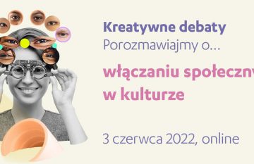 Kreatywne debaty | porozmawiajmy o… włączaniu społecznym w kulturze, 3 czerwca 2022 online